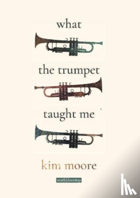 Moore, Kim - What the Trumpet Taught Me