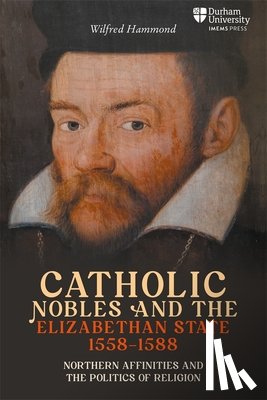 Hammond, Dr Wilfred - Catholic Nobles and the Elizabethan State, 1558–1588