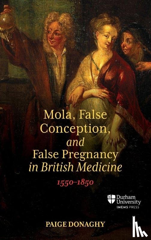 Donaghy, Dr Paige - Mola, False Conception, and False Pregnancy in British Medicine, 1550–1850