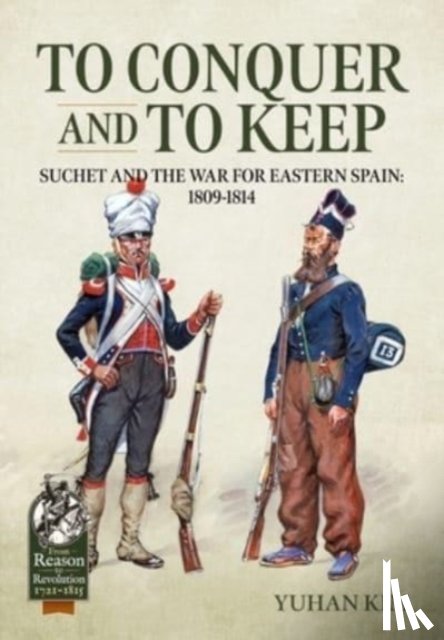 Kim, Yuhan - To Conquer And to Keep - Suchet and the War for Eastern Spain, 1809-1814