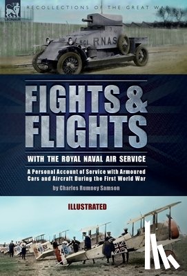 Samson, Charles Rumney - Fights & Flights with the Royal Naval Air Service: A Personal Account of Service with Armoured Cars and Aircraft During the First World War