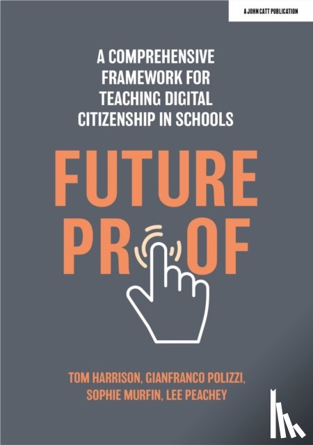 Polizzi, Gianfranco, Peachey, Lee, Murfin, Sophie, Harrison, Tom - Futureproof: A comprehensive framework for teaching digital citizenship in schools