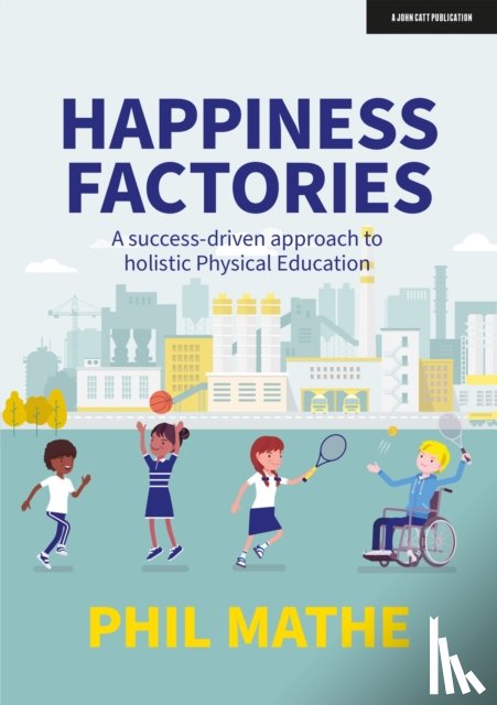 Mathe, Phil - Happiness Factories: A success-driven approach to holistic Physical Education