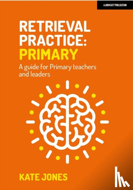 Jones, Kate - Retrieval Practice Primary: A guide for primary teachers and leaders