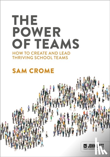 Crome, Samuel - The Power of Teams: How to create and lead thriving school teams