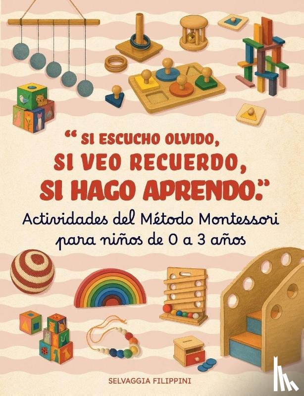 Filippini, Selvaggia - Actividades Método Montessori para niños de 0 a 3 años - Si escucho olvido, si veo recuerdo, si hago aprendo