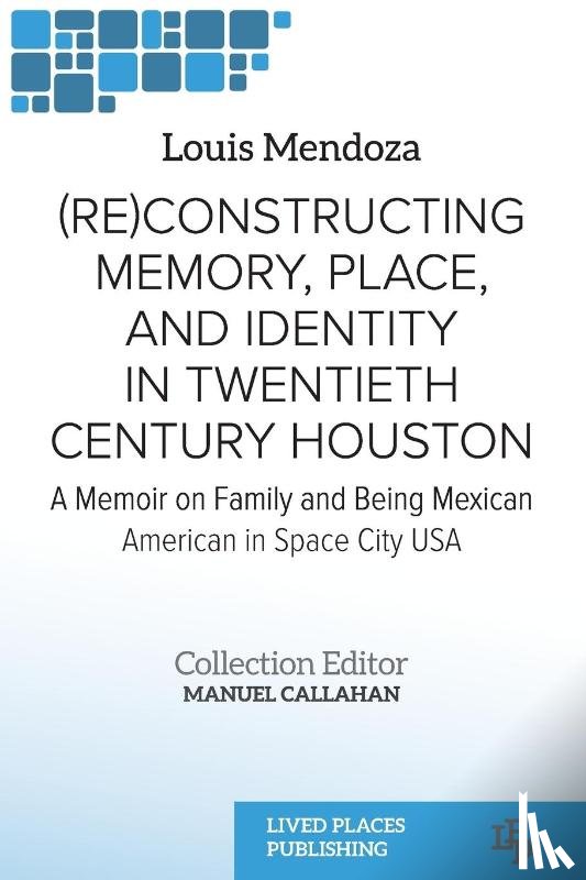 Mendoza, Louis - (Re)constructing Memory, Place, and Identity in Twentieth Century Houston