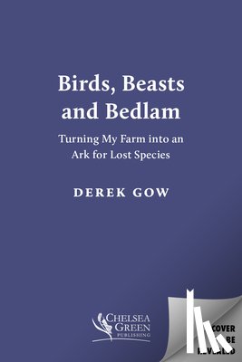 Gow, Derek - Birds, Beasts and Bedlam: Turning My Farm Into an Ark for Lost Species