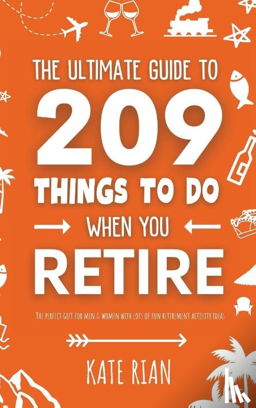 Rian, Kate - The Ultimate Guide to 209 Things to Do When You Retire - The perfect gift for men & women with lots of fun retirement activity ideas