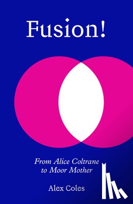 Coles, Alex - Fusion!: From Alice Coltrane to Moor Mother