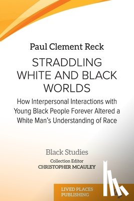 Reck, Paul Clement - Straddling White and Black Worlds: How Interpersonal Interactions with Young Black People Forever Altered a White Man's Understanding of Race