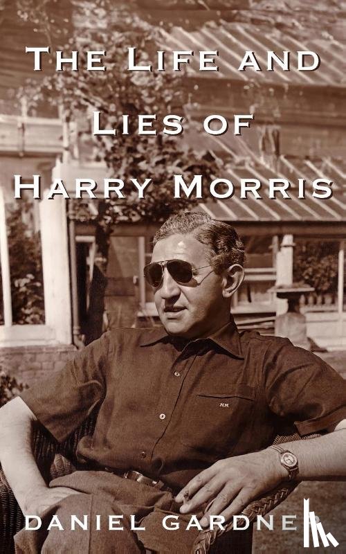 Gardner, Daniel - The Life And Lies Of Harry Morris