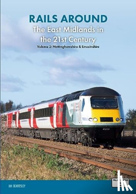 Beardsley, Ian - Rails Around the East Midlands in the 21st Century Volume 2: Nottinghamshire & Lincolnshire