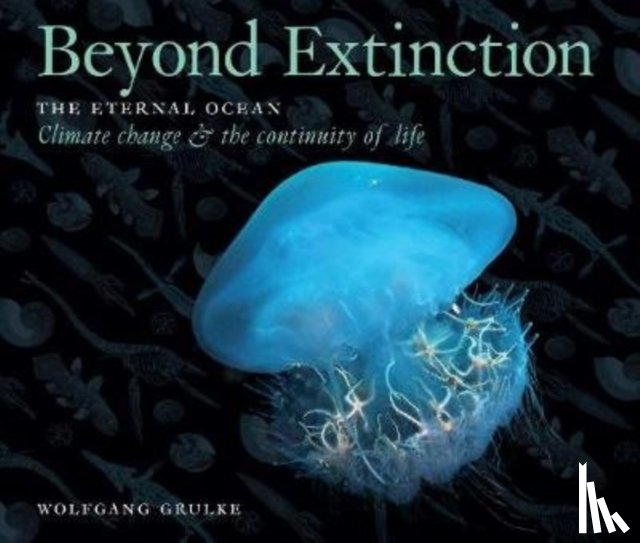 Grulke, Wolfgang - Beyond Extinction: The Eternal Ocean. Climate Change & the Continuity of Life