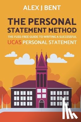 Bent, Alex J. - The Personal Statement Method: The Fuss-Free Guide to Writing a Successful UCAS Personal Statement