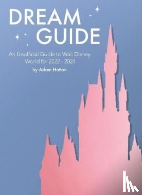 Hattan, Adam - Dream Guide: An Unofficial Guide to Walt Disney World for 2022 - 2024