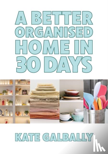 Galbally, Kate - A Better Organised Home in 30 Days