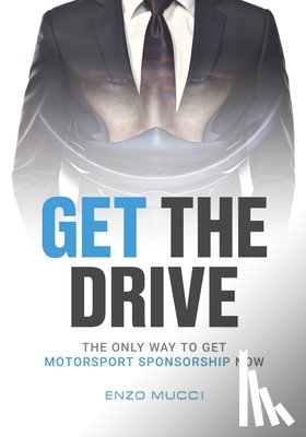 Mucci, Enzo - Get The Drive: The Only Way To Get Motorsport Sponsorship Now