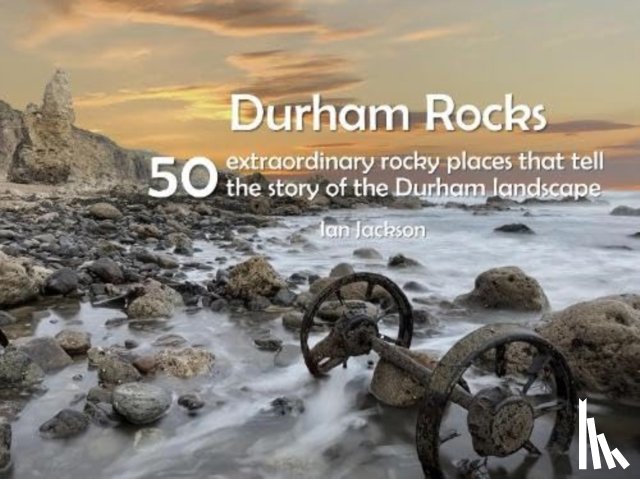 Jackson, Ian - Durham Rocks - 50 Extraordinary Rocky Places That Tell The Story of the Durham Landscape