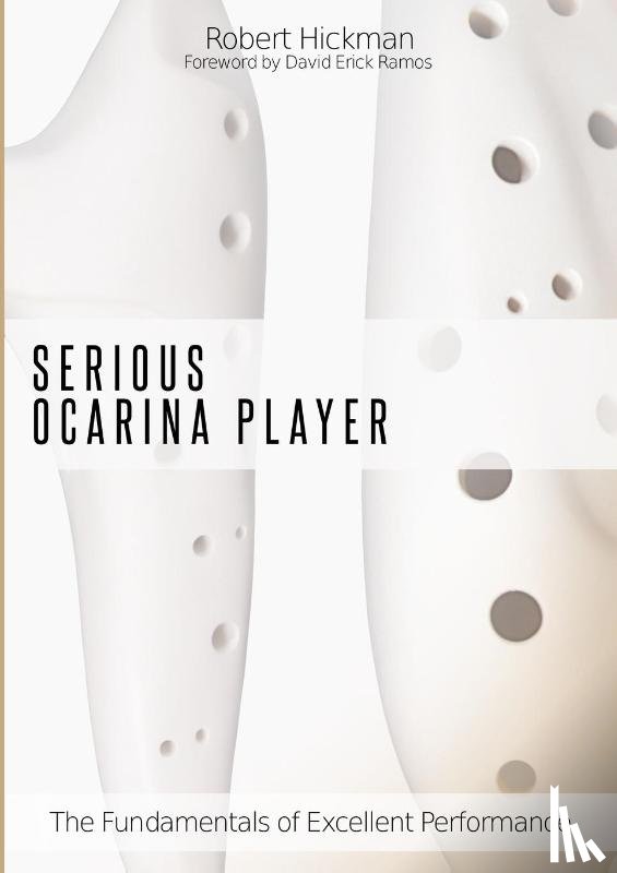 Hickman, Robert, Ramos, Foreword David Erick - Serious Ocarina Player - The Fundamentals of Excellent Performance