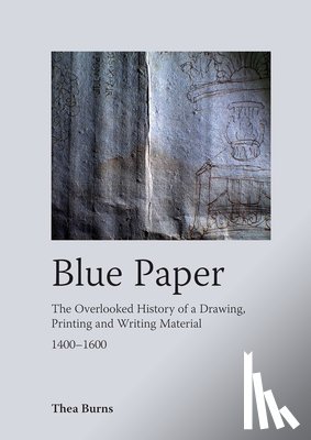 Burns, Thea - Blue Paper: The Overlooked History of a Drawing, Printing and Writing Material 1400-1600