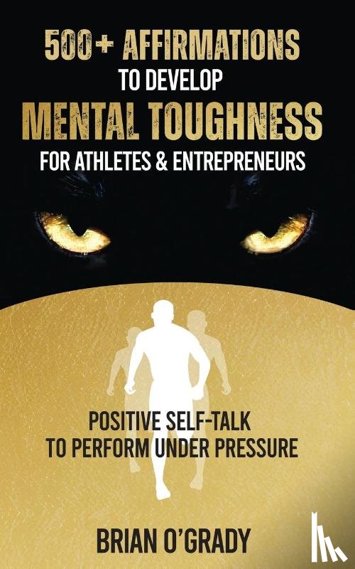 O'Grady, Brian - 500+ Affirmations to Develop Mental Toughness for Athletes & Entrepreneurs; Positive Self-Talk to Perform Under Pressure.