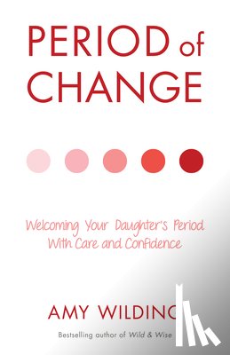 Wilding, Amy - Period of Change: Welcoming Your Daughter's Period with Care and Confidence