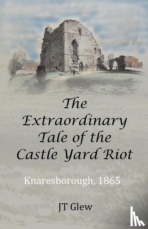 Glew, Jt - The Extraordinary Tale of the Castle Yard Riot