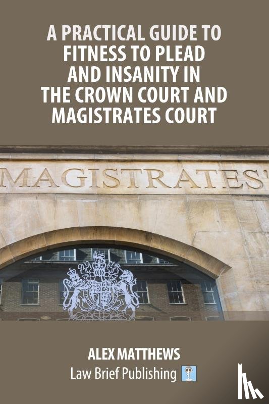 Matthews, Alex - A Practical Guide to Fitness to Plead and Insanity in the Crown Court and Magistrates Court