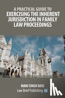 Basi, Mani Singh - A Practical Guide to Exercising the Inherent Jurisdiction in Family Law Proceedings