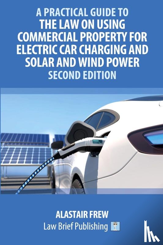 Frew, Alastair - A Practical Guide to the Law on Using Commercial Property for Electric Car Charging and Solar and Wind Power - Second Edition
