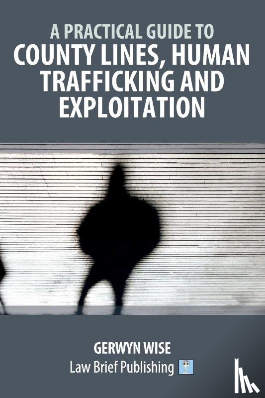 Wise, Gerwyn - A Practical Guide to County Lines, Human Trafficking and Exploitation