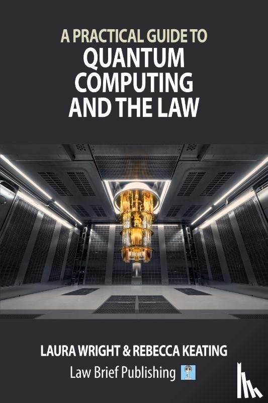 Wright, Laura, Keating, Rebecca - A Practical Guide to Quantum Computing and the Law
