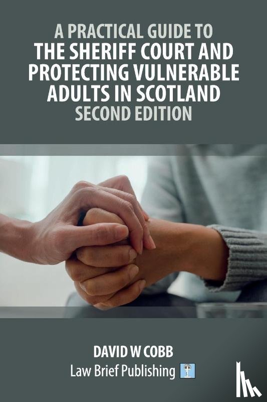 Cobb, David W - A Practical Guide to the Sheriff Court and Protecting Vulnerable Adults in Scotland - Second Edition