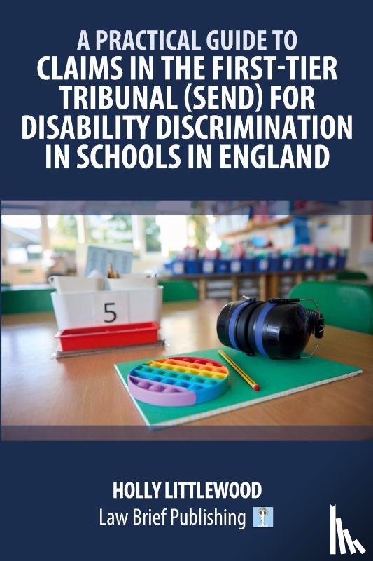 Littlewood, Holly - A Practical Guide to Claims in the First-Tier Tribunal (SEND) for Disability Discrimination in Schools in England