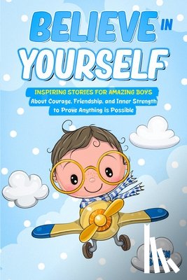 Bond, Karen - Believe in Yourself!: Inspiring Stories for Amazing Boys About Courage, Friendship, and Inner Strength to Prove Anything is Possible