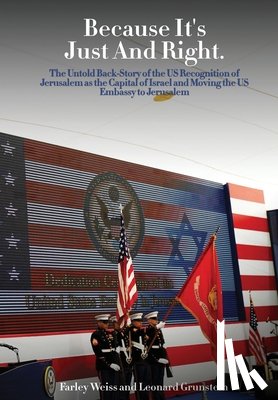 And Leonard Grunstein, Farley Weiss - Because It's Just and Right: The Untold Back-Story of the US Recognition of Jerusalem as the Capital of Israel and Moving the US Embassy to Jerusal