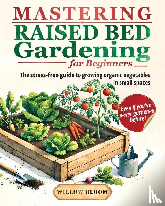 Bloom, Willow - Mastering Raised Bed Gardening For Beginners