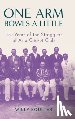 Boulter, Willy - One Arm Bowls a Little: 100 Years of the Stragglers of Asia Cricket Club