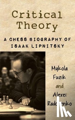 Fuzik, Mykola - Critical Theory: A Chess Biography of Isaak Lipnitsky