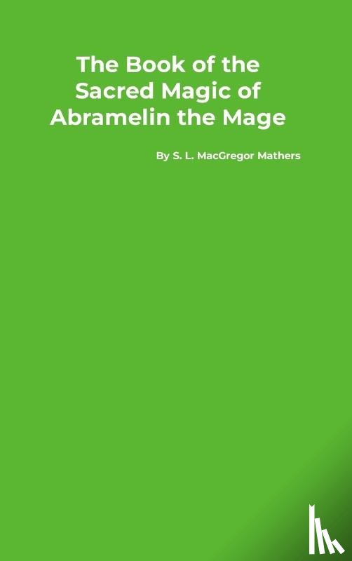 Mathers, S. L. Macgregor - The Book of the Sacred Magic of Abramelin the Mage