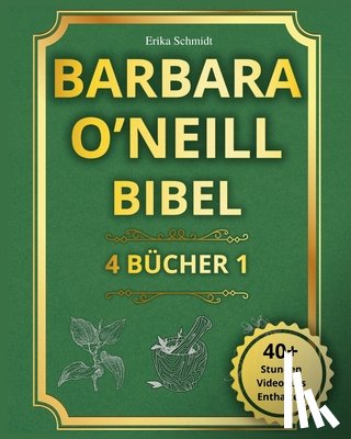 Schmidt, Erika - Barbara O'Neill Bibel: 4 BÜCHER IN 1 - Der vollständige Leitfaden, um die Weisheit der Natur zu entdecken und eine strahlende, dauerhafte Gesundheit z