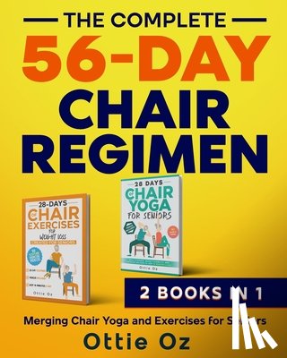 Oz, Ottie - The Complete 56-Day Chair Regimen: Merging Chair Yoga and Exercises for Seniors: Low-Impact Chair Yoga and Exercises for Flexibility, Stability, Balan