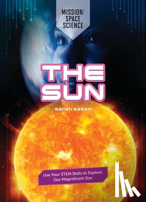 Eason, Sarah - The Sun: Use Your Stem Skills to Explore Our Magnificent Star
