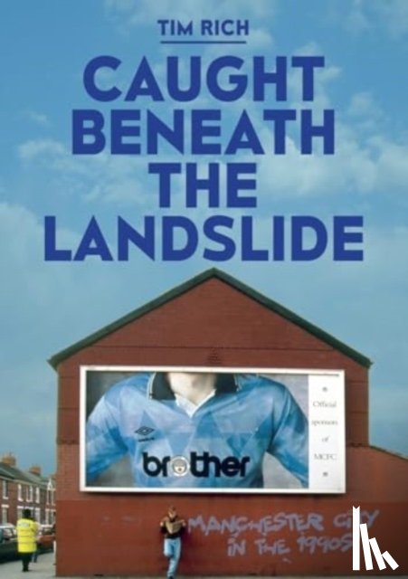 Rich, Tim - Caught Beneath the Landslide: Manchester City in the 1990s