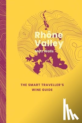 Walls, Matt - Rhone Valley: The Smart Traveller's Wine Guide