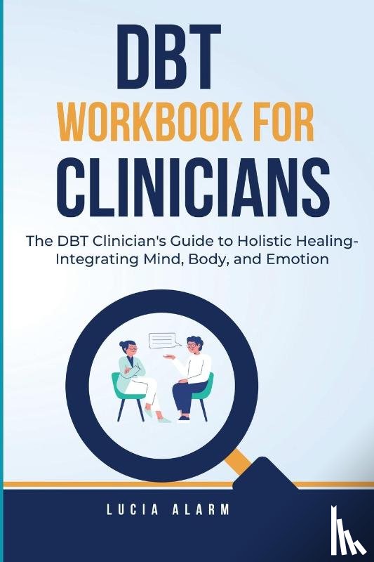 Alarm, Lucia - DBT Workbook For Clinicians-The DBT Clinician's Guide to Holistic Healing, Integrating Mind, Body, and Emotion