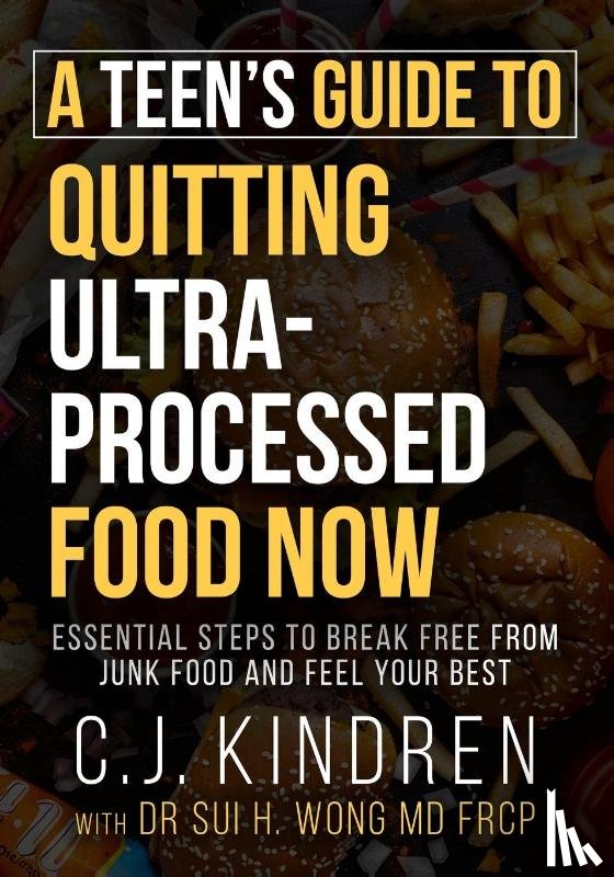 Kindren, C. J., Wong MD FRCP, Sui H. - A Teen's Guide to Quitting Ultra-Processed Food Now