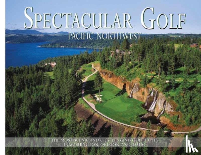 Carabet, Brian - Spectacular Golf Pacific Northwest: The Most Scenic and Challenging Golf Holes in Washington, Oregon, and Idaho