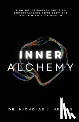 Nelson, Nicholas - Inner Alchemy: A No-Holds-Barred guide to Understanding Your Body and Reclaiming Your Health
